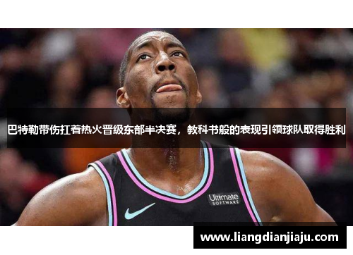 巴特勒带伤扛着热火晋级东部半决赛，教科书般的表现引领球队取得胜利