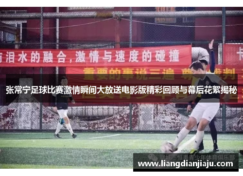 张常宁足球比赛激情瞬间大放送电影版精彩回顾与幕后花絮揭秘