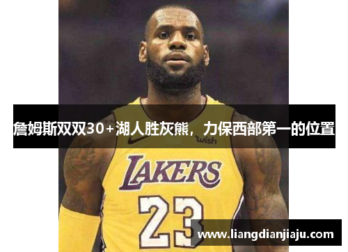 詹姆斯双双30+湖人胜灰熊，力保西部第一的位置