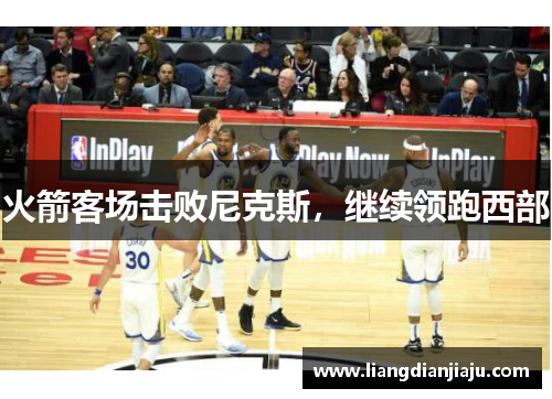 火箭客场击败尼克斯，继续领跑西部