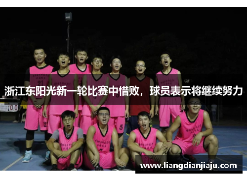 浙江东阳光新一轮比赛中惜败，球员表示将继续努力