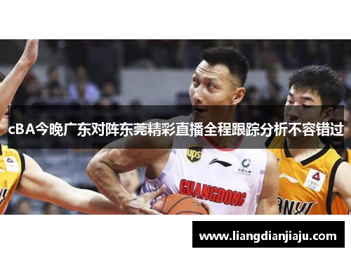 cBA今晚广东对阵东莞精彩直播全程跟踪分析不容错过