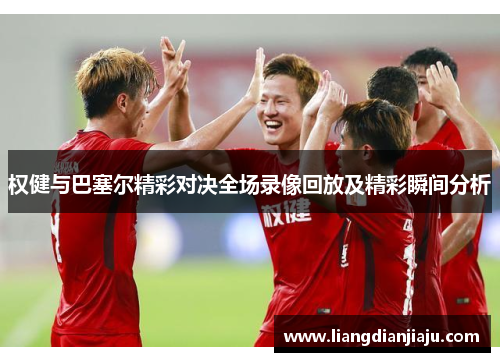 权健与巴塞尔精彩对决全场录像回放及精彩瞬间分析