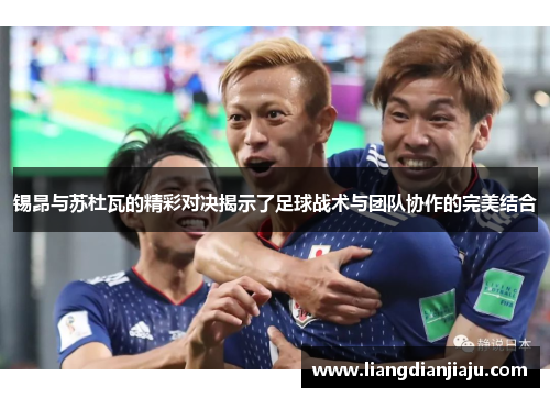 锡昂与苏杜瓦的精彩对决揭示了足球战术与团队协作的完美结合