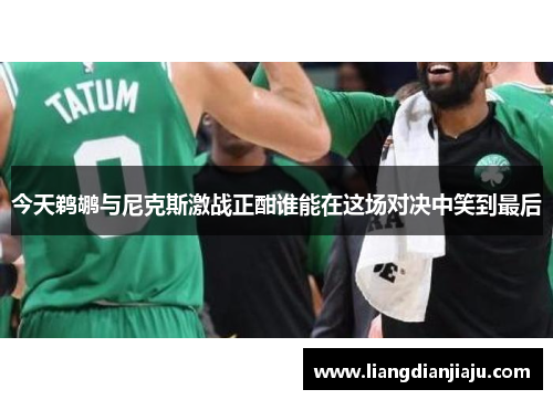 今天鹈鹕与尼克斯激战正酣谁能在这场对决中笑到最后