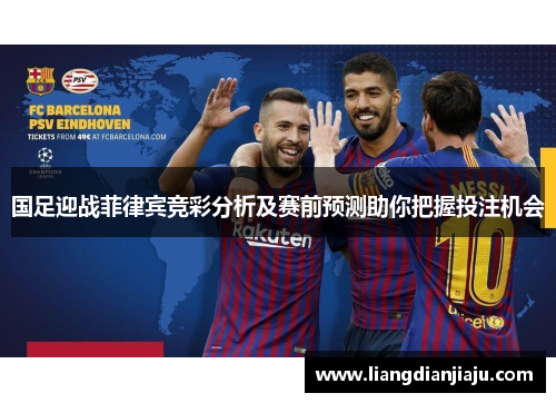 国足迎战菲律宾竞彩分析及赛前预测助你把握投注机会