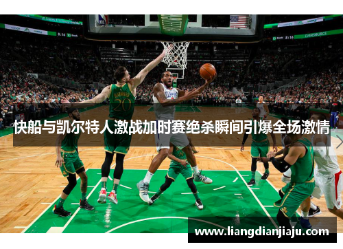 快船与凯尔特人激战加时赛绝杀瞬间引爆全场激情